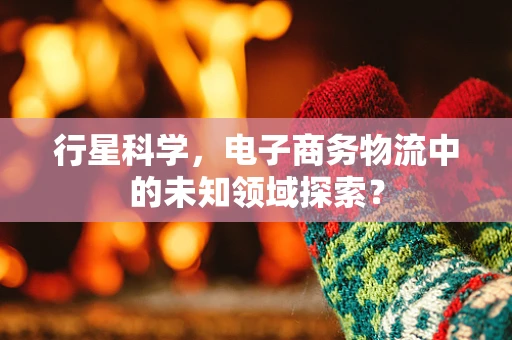 行星科学，电子商务物流中的未知领域探索？