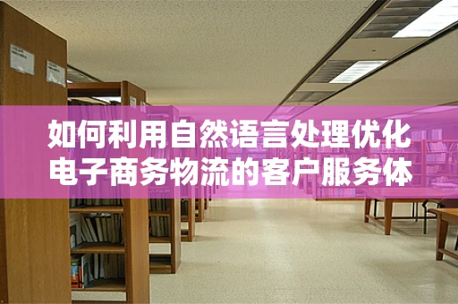如何利用自然语言处理优化电子商务物流的客户服务体验？