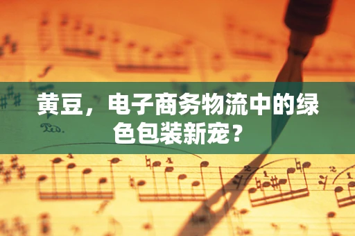 黄豆，电子商务物流中的绿色包装新宠？