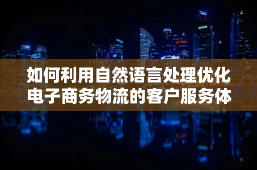 如何利用自然语言处理优化电子商务物流的客户服务体验？