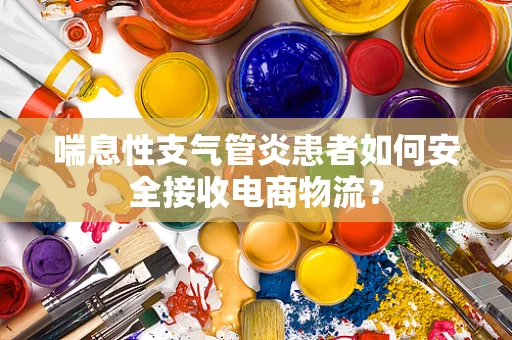 喘息性支气管炎患者如何安全接收电商物流？