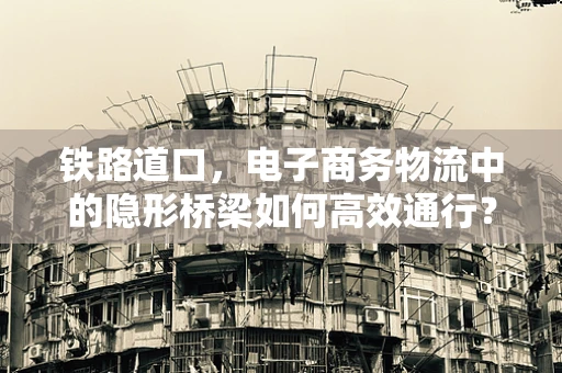 铁路道口，电子商务物流中的隐形桥梁如何高效通行？