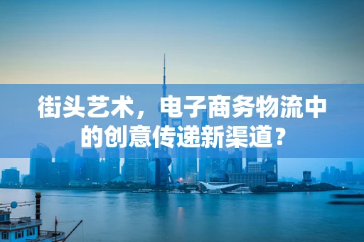 街头艺术，电子商务物流中的创意传递新渠道？