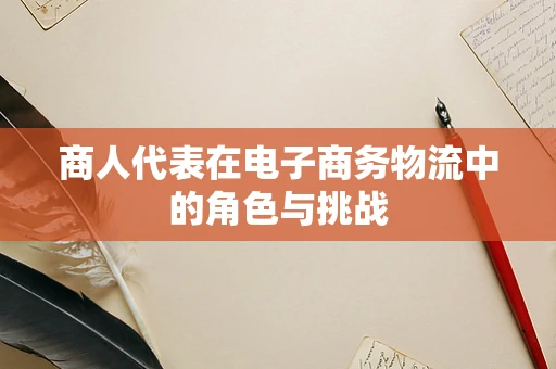 商人代表在电子商务物流中的角色与挑战