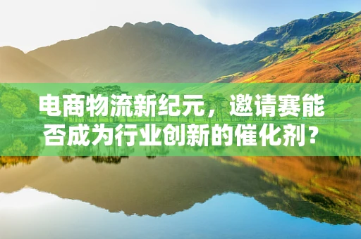 电商物流新纪元，邀请赛能否成为行业创新的催化剂？