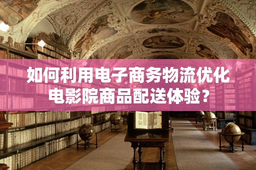 如何利用电子商务物流优化电影院商品配送体验？