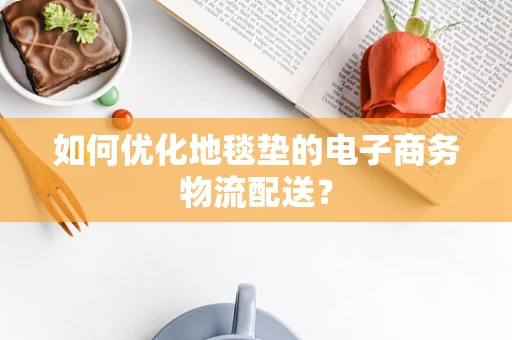 如何优化地毯垫的电子商务物流配送？