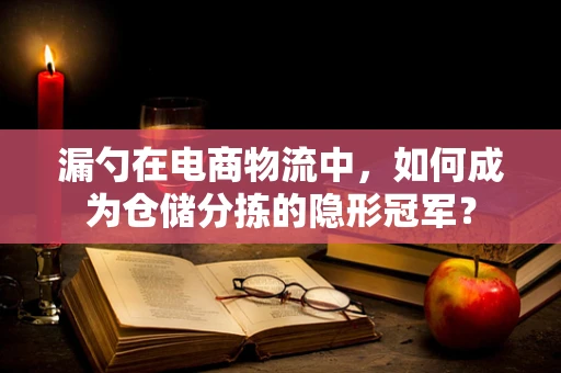 漏勺在电商物流中，如何成为仓储分拣的隐形冠军？