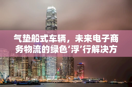 气垫船式车辆，未来电子商务物流的绿色‘浮’行解决方案？