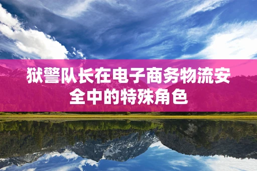 狱警队长在电子商务物流安全中的特殊角色