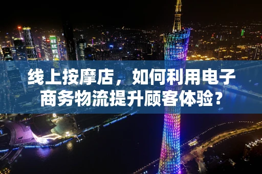 线上按摩店，如何利用电子商务物流提升顾客体验？