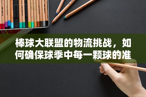 棒球大联盟的物流挑战，如何确保球季中每一颗球的准时送达？
