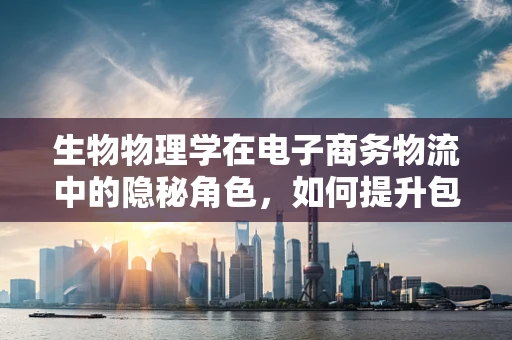 生物物理学在电子商务物流中的隐秘角色，如何提升包裹运输的绿色效率？