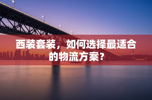 西装套装，如何选择最适合的物流方案？