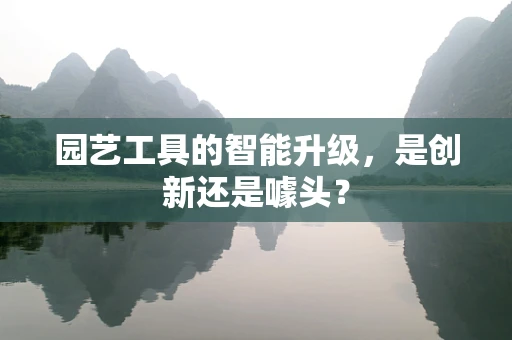 园艺工具的智能升级，是创新还是噱头？