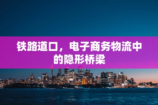 铁路道口，电子商务物流中的隐形桥梁