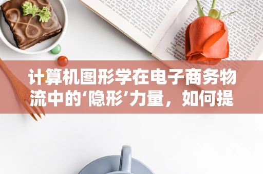 计算机图形学在电子商务物流中的‘隐形’力量，如何提升包裹追踪的精准度？