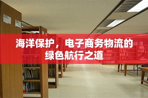 海洋保护，电子商务物流的绿色航行之道