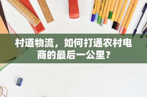 村道物流，如何打通农村电商的最后一公里？