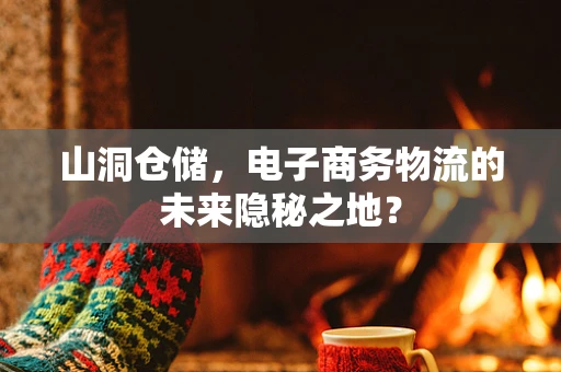 山洞仓储，电子商务物流的未来隐秘之地？