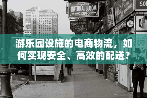 游乐园设施的电商物流，如何实现安全、高效的配送？