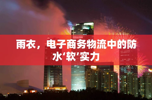 雨衣，电子商务物流中的防水‘软’实力