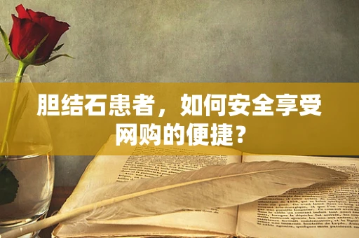 胆结石患者，如何安全享受网购的便捷？