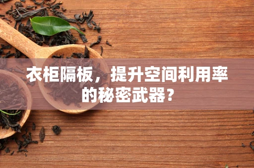 衣柜隔板，提升空间利用率的秘密武器？