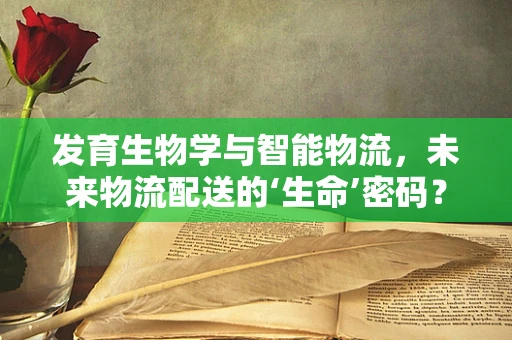发育生物学与智能物流，未来物流配送的‘生命’密码？