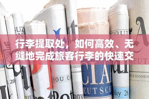 行李提取处，如何高效、无缝地完成旅客行李的快速交接？