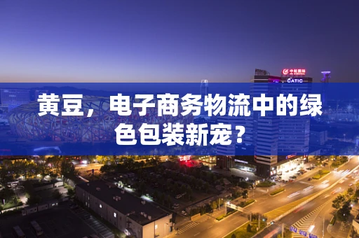 黄豆，电子商务物流中的绿色包装新宠？