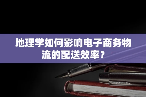 地理学如何影响电子商务物流的配送效率？