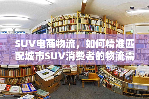 SUV电商物流，如何精准匹配城市SUV消费者的物流需求？