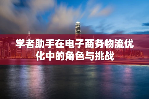 学者助手在电子商务物流优化中的角色与挑战