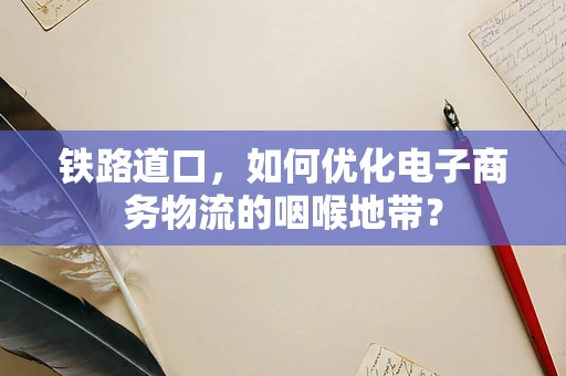 铁路道口，如何优化电子商务物流的咽喉地带？