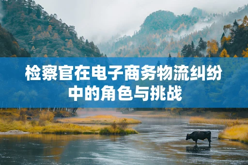 检察官在电子商务物流纠纷中的角色与挑战