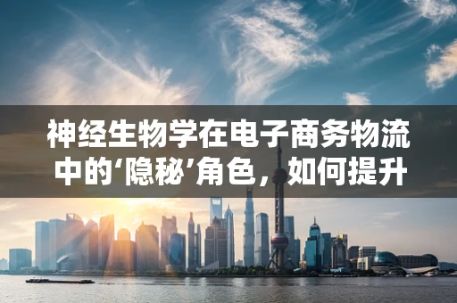神经生物学在电子商务物流中的‘隐秘’角色，如何提升包裹配送的‘智能’感知力？