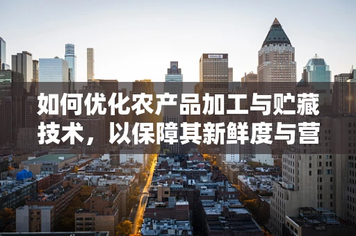 如何优化农产品加工与贮藏技术，以保障其新鲜度与营养价值？