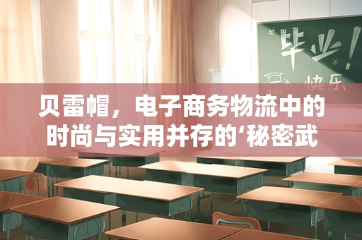 贝雷帽，电子商务物流中的时尚与实用并存的‘秘密武器’？