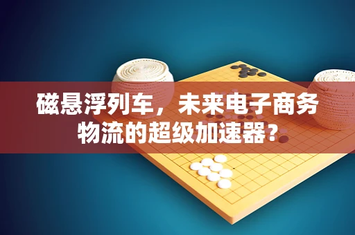 磁悬浮列车，未来电子商务物流的超级加速器？