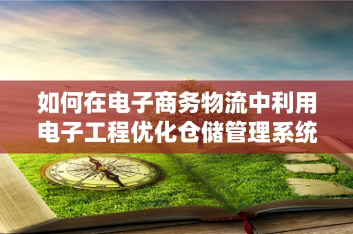 如何在电子商务物流中利用电子工程优化仓储管理系统？