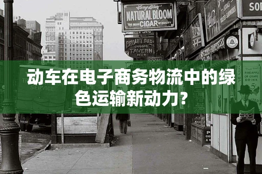 动车在电子商务物流中的绿色运输新动力？
