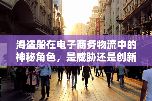 海盗船在电子商务物流中的神秘角色，是威胁还是创新契机？