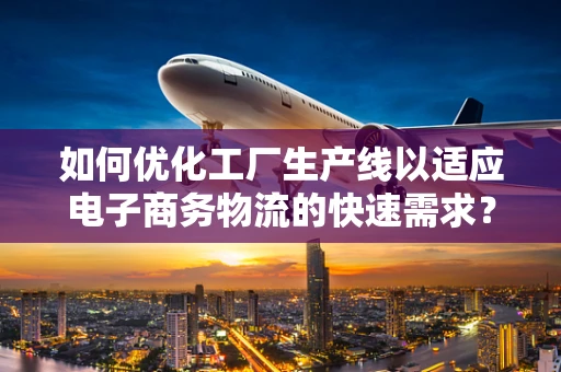 如何优化工厂生产线以适应电子商务物流的快速需求？