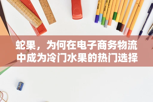 蛇果，为何在电子商务物流中成为冷门水果的热门选择？