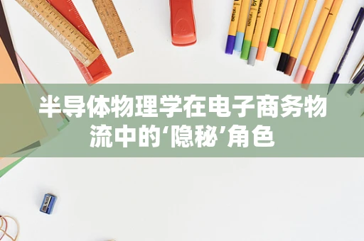 半导体物理学在电子商务物流中的‘隐秘’角色