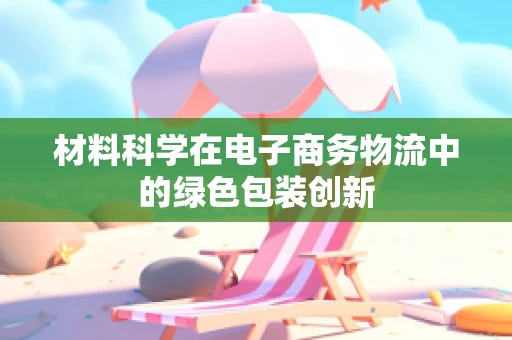 材料科学在电子商务物流中的绿色包装创新