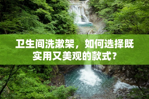 卫生间洗漱架，如何选择既实用又美观的款式？