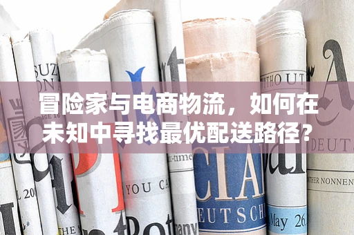 冒险家与电商物流，如何在未知中寻找最优配送路径？
