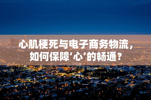 心肌梗死与电子商务物流，如何保障‘心’的畅通？